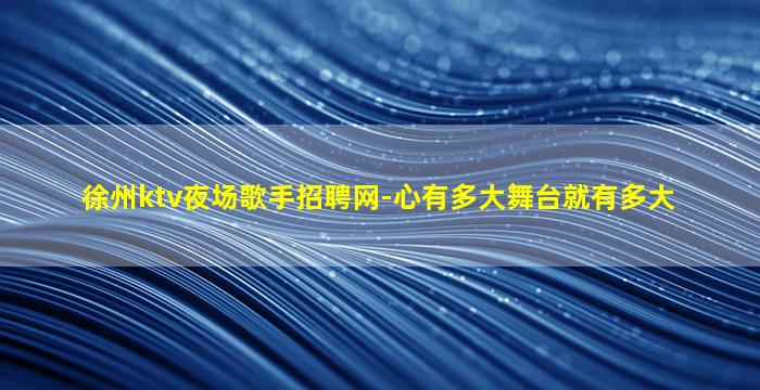 徐州ktv夜场歌手招聘网-心有多大舞台就有多大